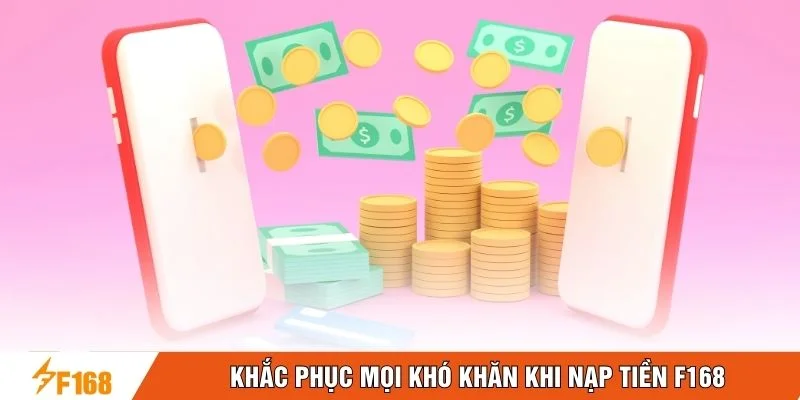 Khắc phục mọi khó khăn khi nạp tiền F168